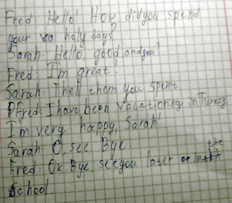 Hello? how are you? I am ok, thank you. what are you doing on your holidays? I with my parents visit...